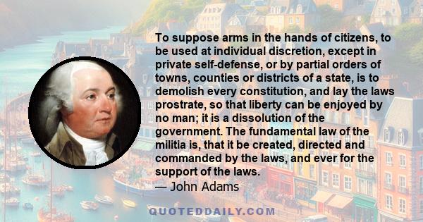 To suppose arms in the hands of citizens, to be used at individual discretion, except in private self-defense, or by partial orders of towns, counties or districts of a state, is to demolish every constitution, and lay