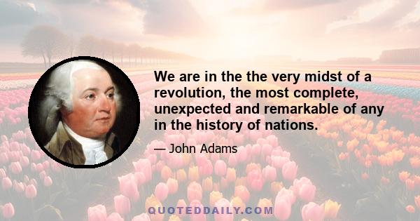 We are in the the very midst of a revolution, the most complete, unexpected and remarkable of any in the history of nations.