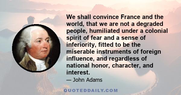 We shall convince France and the world, that we are not a degraded people, humiliated under a colonial spirit of fear and a sense of inferiority, fitted to be the miserable instruments of foreign influence, and