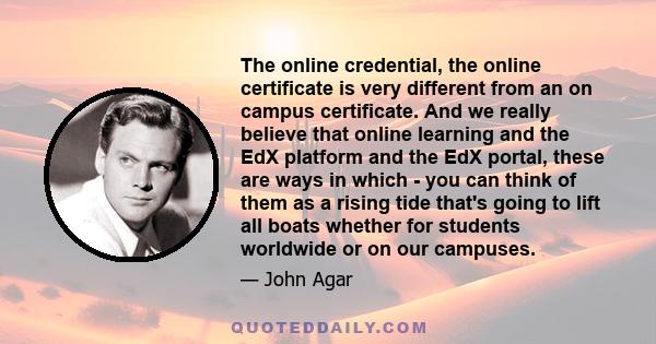 The online credential, the online certificate is very different from an on campus certificate. And we really believe that online learning and the EdX platform and the EdX portal, these are ways in which - you can think