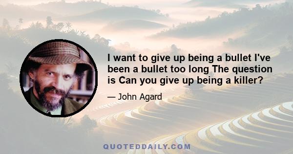 I want to give up being a bullet I've been a bullet too long The question is Can you give up being a killer?