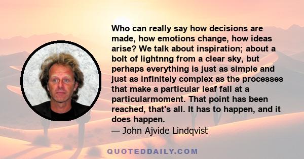 Who can really say how decisions are made, how emotions change, how ideas arise? We talk about inspiration; about a bolt of lightnng from a clear sky, but perhaps everything is just as simple and just as infinitely