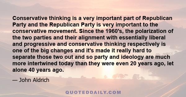 Conservative thinking is a very important part of Republican Party and the Republican Party is very important to the conservative movement. Since the 1960's, the polarization of the two parties and their alignment with