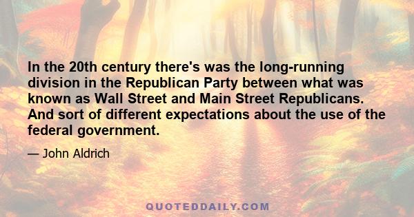 In the 20th century there's was the long-running division in the Republican Party between what was known as Wall Street and Main Street Republicans. And sort of different expectations about the use of the federal