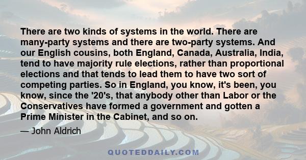 There are two kinds of systems in the world. There are many-party systems and there are two-party systems. And our English cousins, both England, Canada, Australia, India, tend to have majority rule elections, rather