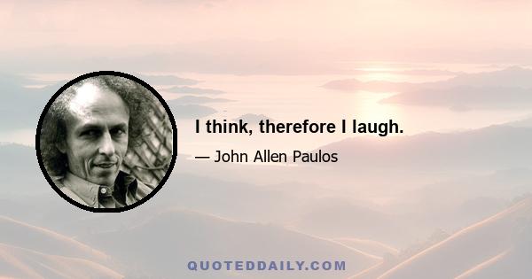 I think, therefore I laugh.