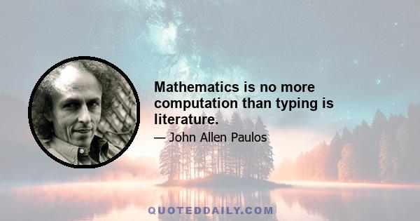 Mathematics is no more computation than typing is literature.