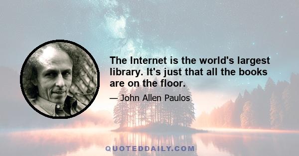 The Internet is the world's largest library. It's just that all the books are on the floor.