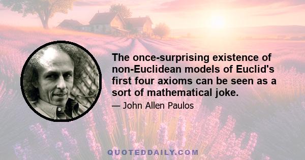 The once-surprising existence of non-Euclidean models of Euclid's first four axioms can be seen as a sort of mathematical joke.