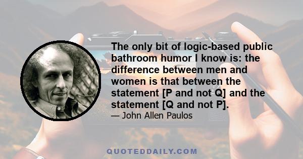 The only bit of logic-based public bathroom humor I know is: the difference between men and women is that between the statement [P and not Q] and the statement [Q and not P].