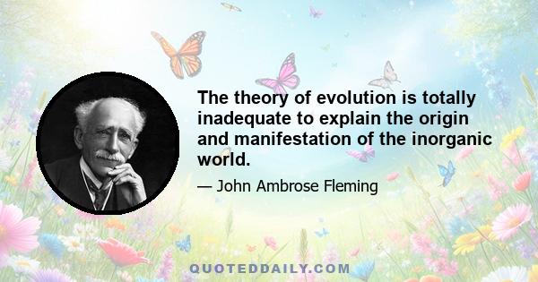 The theory of evolution is totally inadequate to explain the origin and manifestation of the inorganic world.