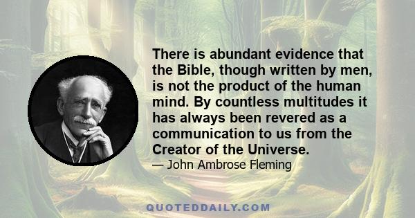 There is abundant evidence that the Bible, though written by men, is not the product of the human mind. By countless multitudes it has always been revered as a communication to us from the Creator of the Universe.