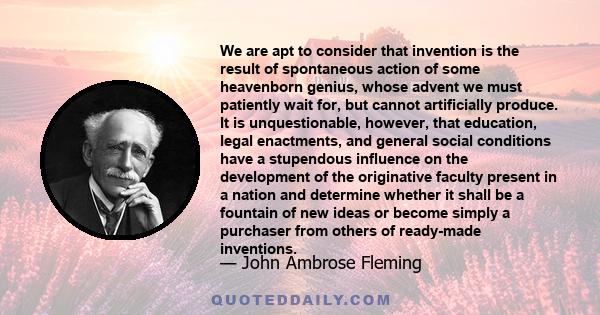 We are apt to consider that invention is the result of spontaneous action of some heavenborn genius, whose advent we must patiently wait for, but cannot artificially produce. It is unquestionable, however, that