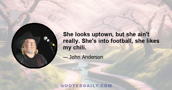 She looks uptown, but she ain't really. She's into football, she likes my chili.