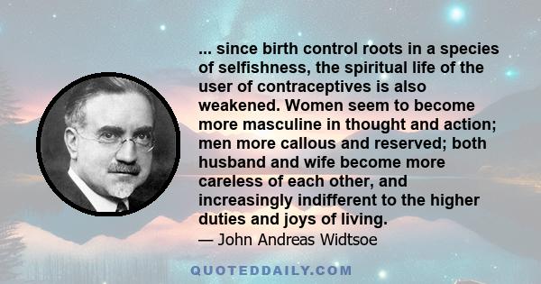 ... since birth control roots in a species of selfishness, the spiritual life of the user of contraceptives is also weakened. Women seem to become more masculine in thought and action; men more callous and reserved;