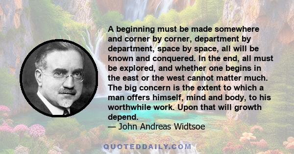 A beginning must be made somewhere and corner by corner, department by department, space by space, all will be known and conquered. In the end, all must be explored, and whether one begins in the east or the west cannot 