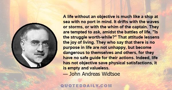 A life without an objective is much like a ship at sea with no port in mind. It drifts with the waves or storms, or with the whim of the captain. They are tempted to ask, amidst the battles of life, Is the struggle