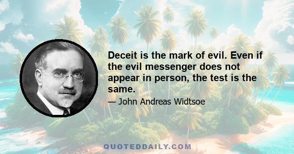 Deceit is the mark of evil. Even if the evil messenger does not appear in person, the test is the same.