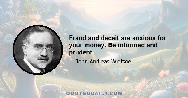 Fraud and deceit are anxious for your money. Be informed and prudent.