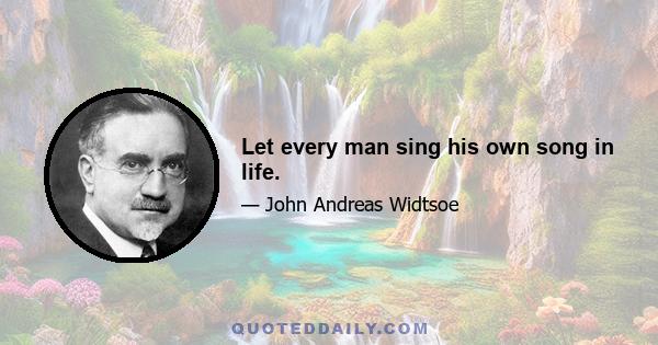 Let every man sing his own song in life.