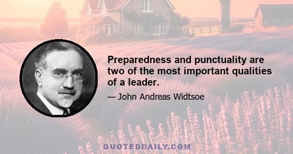 Preparedness and punctuality are two of the most important qualities of a leader.