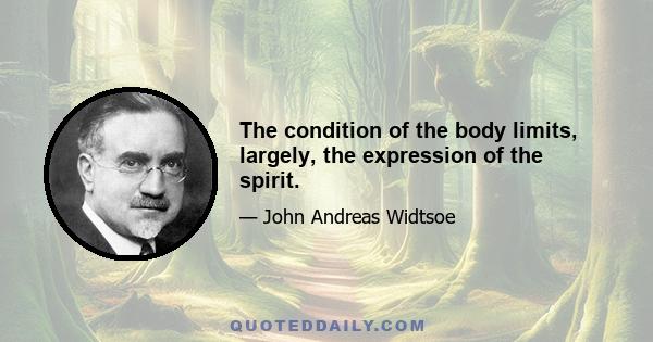 The condition of the body limits, largely, the expression of the spirit.