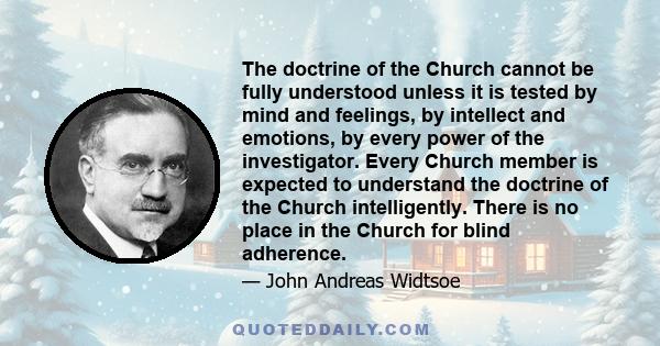 The doctrine of the Church cannot be fully understood unless it is tested by mind and feelings, by intellect and emotions, by every power of the investigator. Every Church member is expected to understand the doctrine