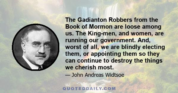 The Gadianton Robbers from the Book of Mormon are loose among us. The King-men, and women, are running our government. And, worst of all, we are blindly electing them, or appointing them so they can continue to destroy