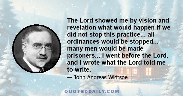 The Lord showed me by vision and revelation what would happen if we did not stop this practice... all ordinances would be stopped... many men would be made prisoners... I went before the Lord, and I wrote what the Lord