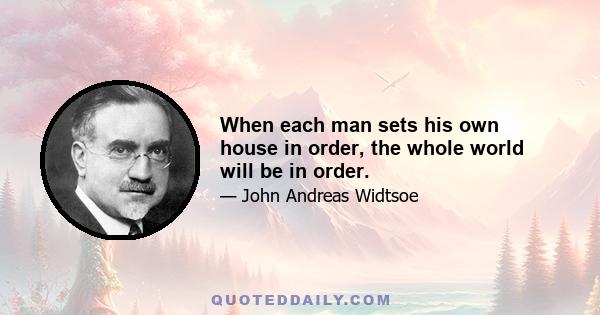 When each man sets his own house in order, the whole world will be in order.