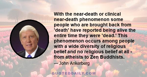 With the near-death or clinical near-death phenomenon some people who are brought back from 'death' have reported being alive the entire time they were 'dead.' This phenomenon occurs among people with a wide diversity