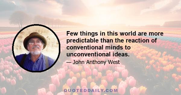 Few things in this world are more predictable than the reaction of conventional minds to unconventional ideas.