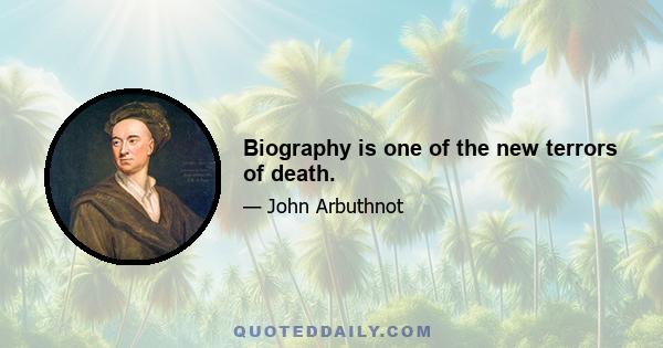 Biography is one of the new terrors of death.