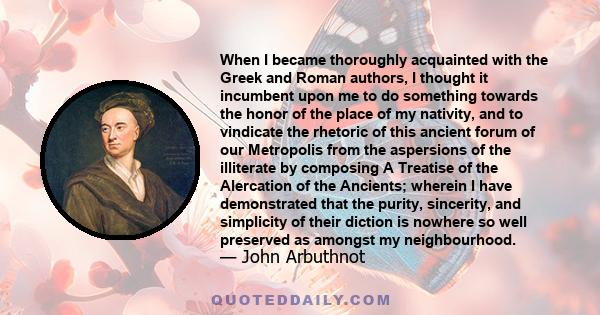 When I became thoroughly acquainted with the Greek and Roman authors, I thought it incumbent upon me to do something towards the honor of the place of my nativity, and to vindicate the rhetoric of this ancient forum of