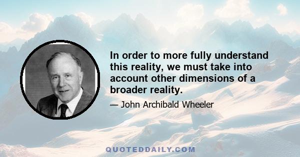 In order to more fully understand this reality, we must take into account other dimensions of a broader reality.