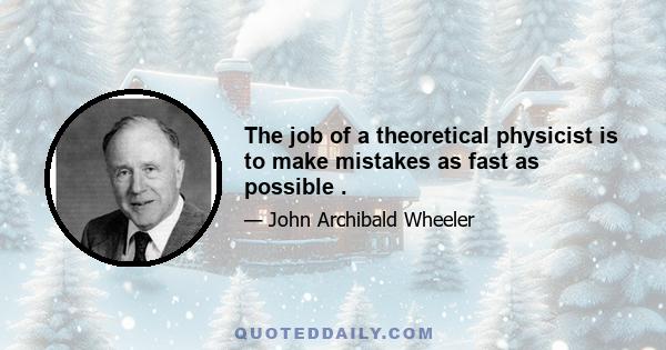 The job of a theoretical physicist is to make mistakes as fast as possible .