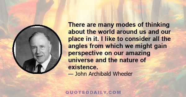 There are many modes of thinking about the world around us and our place in it. I like to consider all the angles from which we might gain perspective on our amazing universe and the nature of existence.