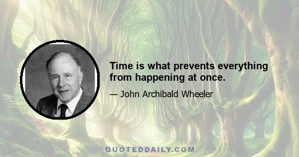 Time is what prevents everything from happening at once.