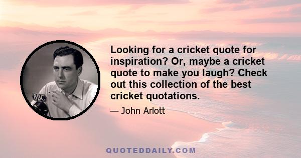 Looking for a cricket quote for inspiration? Or, maybe a cricket quote to make you laugh? Check out this collection of the best cricket quotations.