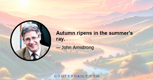 Autumn ripens in the summer's ray.