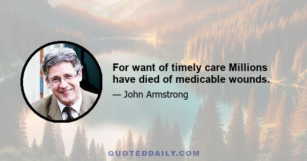 For want of timely care Millions have died of medicable wounds.