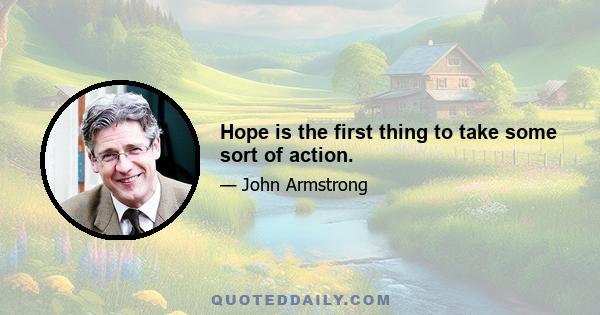 Hope is the first thing to take some sort of action.