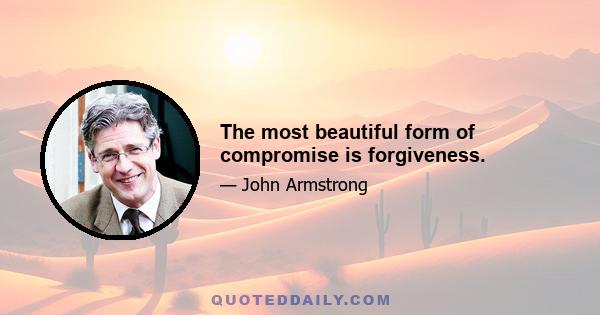 The most beautiful form of compromise is forgiveness.