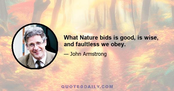 What Nature bids is good, is wise, and faultless we obey.