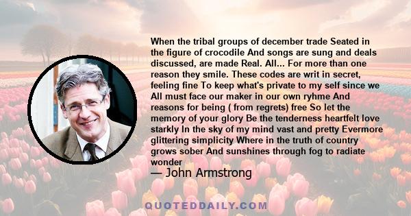 When the tribal groups of december trade Seated in the figure of crocodile And songs are sung and deals discussed, are made Real. All... For more than one reason they smile. These codes are writ in secret, feeling fine