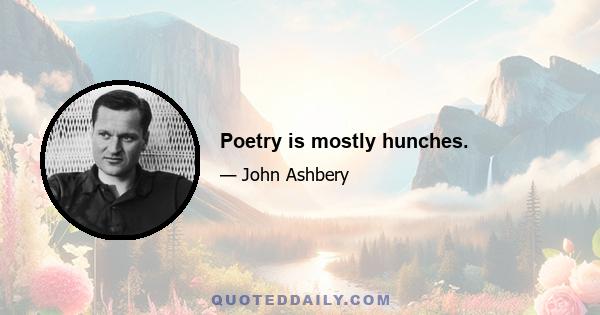 Poetry is mostly hunches.