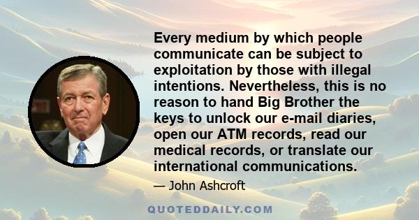 Every medium by which people communicate can be subject to exploitation by those with illegal intentions. Nevertheless, this is no reason to hand Big Brother the keys to unlock our e-mail diaries, open our ATM records,