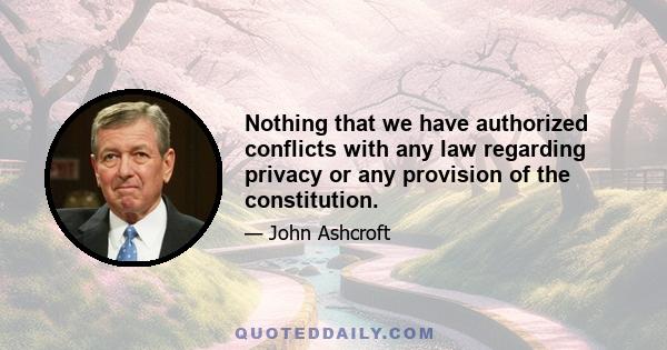 Nothing that we have authorized conflicts with any law regarding privacy or any provision of the constitution.