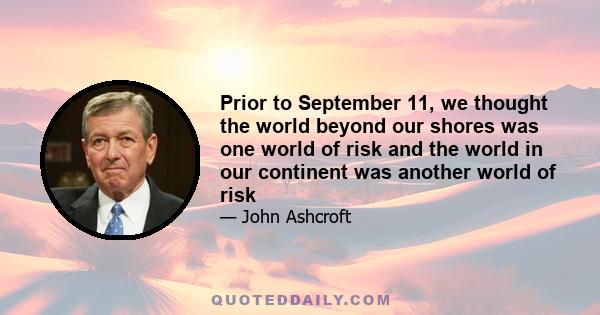 Prior to September 11, we thought the world beyond our shores was one world of risk and the world in our continent was another world of risk