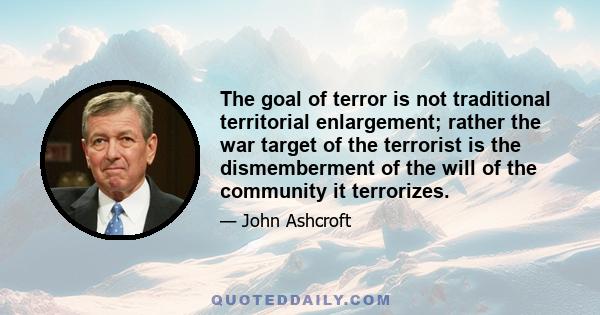 The goal of terror is not traditional territorial enlargement; rather the war target of the terrorist is the dismemberment of the will of the community it terrorizes.